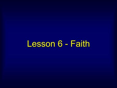 Lesson 6 - Faith. Now faith is being sure of what we hope for and certain of what we do not see. – Hebrews 11:1.