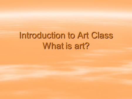 Introduction to Art Class What is art?. Lesson Objectives  Recognize that art today includes an extensive variety of forms produced with many different.