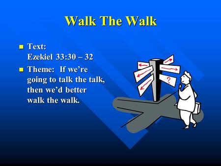 Walk The Walk Text: Ezekiel 33:30 – 32 Text: Ezekiel 33:30 – 32 Theme: If we’re going to talk the talk, then we’d better walk the walk. Theme: If we’re.