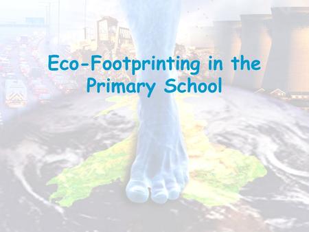 Eco-Footprinting in the Primary School. A footprint means pressing down, and global means the world so ‘global footprint’ means pressing down on the world.