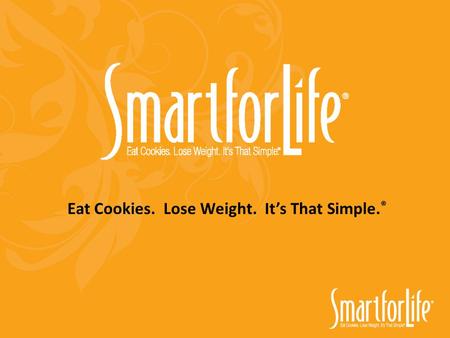 Eat Cookies. Lose Weight. It’s That Simple. ®. Why Smart for Life ® Is Better: Affordable Better Products Safer Method Faster Results Variety and Choices.