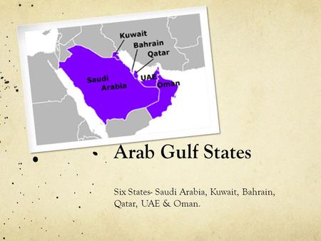 Arab Gulf States Six States- Saudi Arabia, Kuwait, Bahrain, Qatar, UAE & Oman.