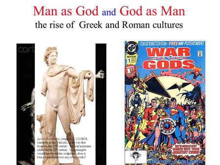 Man as God and God as Man the rise of Greek and Roman cultures Apollo Belverdere, (original, c. 320 BCE, currently at the Vatican), as he was first found.