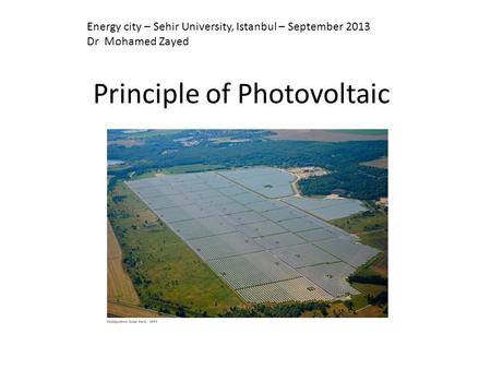 Principle of Photovoltaic Energy city – Sehir University, Istanbul – September 2013 Dr Mohamed Zayed.