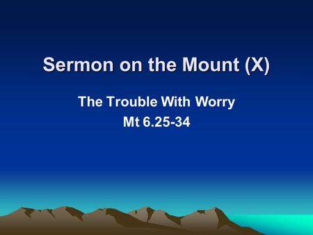 Sermon on the Mount (X) The Trouble With Worry Mt 6.25-34.