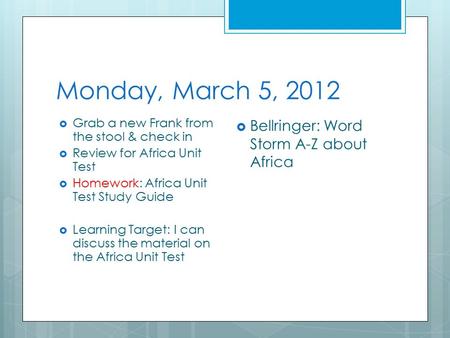 Monday, March 5, 2012  Grab a new Frank from the stool & check in  Review for Africa Unit Test  Homework: Africa Unit Test Study Guide  Learning Target: