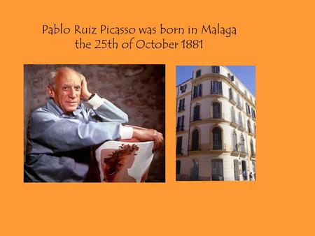 Pablo Ruiz Picasso was born in Malaga the 25th of October 1881.