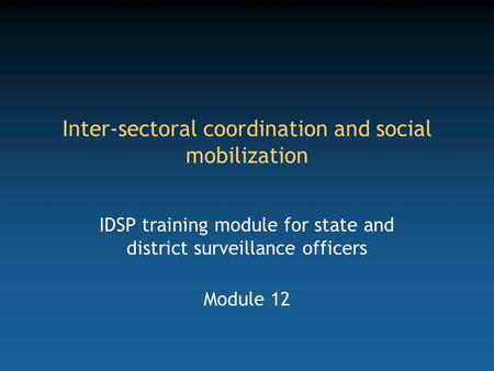 Inter-sectoral coordination and social mobilization IDSP training module for state and district surveillance officers Module 12.
