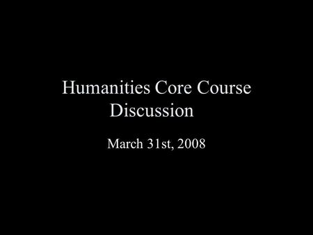Humanities Core Course Discussion March 31st, 2008.