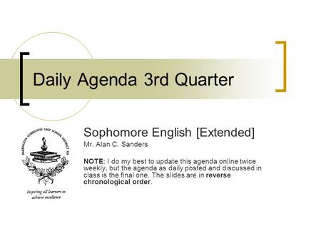 Daily Agenda 3rd Quarter Sophomore English [Extended] Mr. Alan C. Sanders NOTE: I do my best to update this agenda online twice weekly, but the agenda.