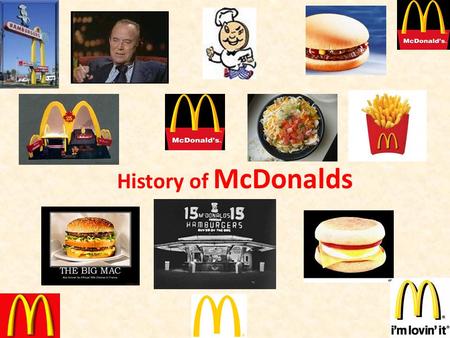 History of McDonalds For most of you, McDonald’s is just a place to grab something quick to eat. For me it is an institution that has been around practically.