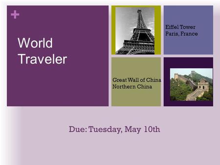 + Due: Tuesday, May 10th World Traveler Eiffel Tower Paris, France Great Wall of China Northern China.