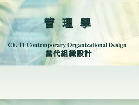 管 理 學 Ch. 11 Contemporary Organizational Design 當代組織設計