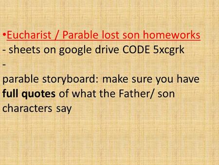 Eucharist / Parable lost son homeworks - sheets on google drive CODE 5xcgrk - parable storyboard: make sure you have full quotes of what the Father/ son.