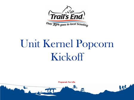Prepared. For Life. Unit Kernel Popcorn Kickoff. 2010 Consumer Spending What we will cover tonight Why do we sell popcorn? Unit Kickoff 2014 Product Mix.