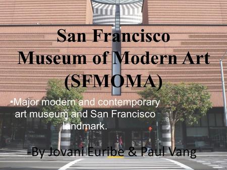 San Francisco Museum of Modern Art (SFMOMA) Major modern and contemporary art museum and San Francisco landmark. -By Jovani Euribe & Paul Vang.