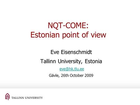 NQT-COME: Estonian point of view Eve Eisenschmidt Tallinn University, Estonia Gävle, 26th October 2009.