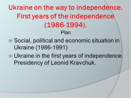 Ukraine on the way to independence. First years of the independence (1986-1994). Plan  Social, political and economic situation in Ukraine (1986-1991)