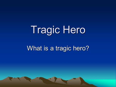 Tragic Hero What is a tragic hero?. Characteristics – Part 1 Main character in a tragedy Makes an error in his or her actions that leads to downfall –