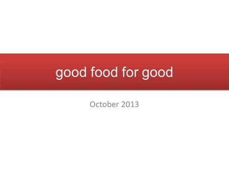 Good food for good October 2013. Convenience Local & artisanal foods World cuisine Pure, transparent, healthy choices Today’s educated consumer values…