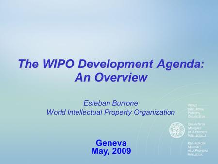 The WIPO Development Agenda: An Overview Geneva May, 2009 Esteban Burrone World Intellectual Property Organization.