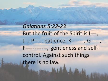 Galatians 5:22-23 But the fruit of the Spirit is L---, J--, P----, patience, K-------, G-----, F------------, gentleness and self-control. Against such.