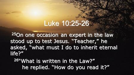 25 On one occasion an expert in the law stood up to test Jesus. “Teacher,” he asked, “what must I do to inherit eternal life?” 26 “What is written in the.
