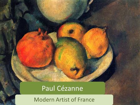 Paul Cézanne Modern Artist of France. Born 1839, Died 1906 Paul Cézanne was born in France to a wealthy family. His father owned a bank and wanted Paul.