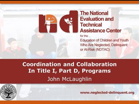 Coordination and Collaboration In Title I, Part D, Programs John McLaughlin.