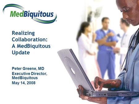 ® Realizing Collaboration: A MedBiquitous Update Peter Greene, MD Executive Director, MedBiquitous May 14, 2008.