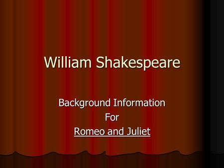 William Shakespeare Background Information For Romeo and Juliet.