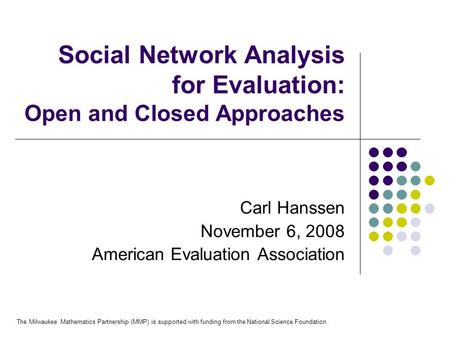 Social Network Analysis for Evaluation: Open and Closed Approaches Carl Hanssen November 6, 2008 American Evaluation Association The Milwaukee Mathematics.