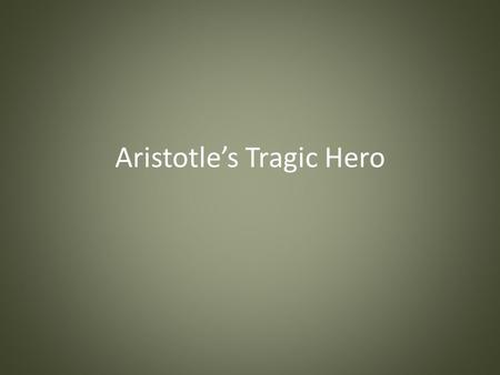 Aristotle’s Tragic Hero. The qualities of the tragic hero: The tragic hero is of high noble stature and has greatness. The tragic hero has a tragic flaw,