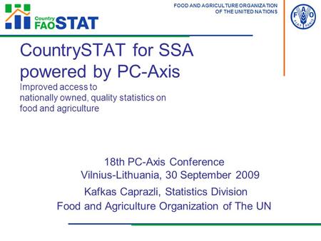 FOOD AND AGRICULTURE ORGANIZATION OF THE UNITED NATIONS 18th PC-Axis Conference Vilnius-Lithuania, 30 September 2009 Kafkas Caprazli, Statistics Division.