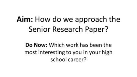 Aim: How do we approach the Senior Research Paper? Do Now: Which work has been the most interesting to you in your high school career?