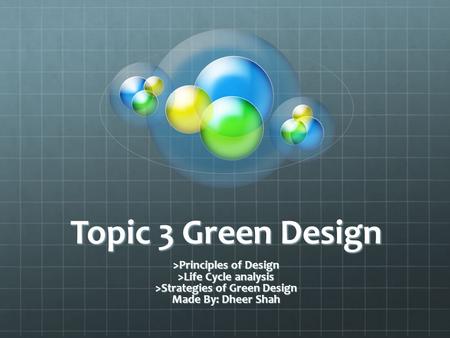 Topic 3 Green Design >Principles of Design >Life Cycle analysis >Strategies of Green Design Made By: Dheer Shah.