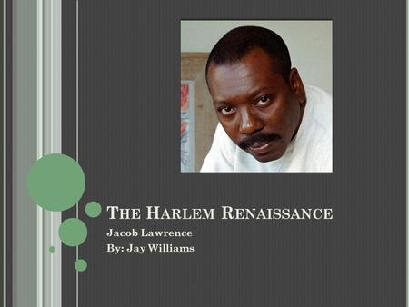 T HE H ARLEM R ENAISSANCE Jacob Lawrence By: Jay Williams.
