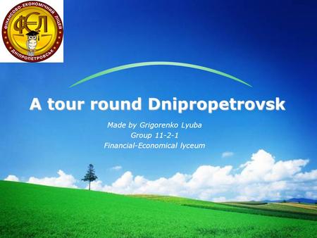 LOGO Made by Grigorenko Lyuba Group 11-2-1 Financial-Economical lyceum A tour round Dnipropetrovsk.