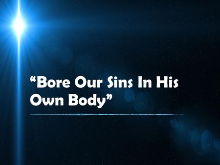 “Bore Our Sins In His Own Body”. 1 Peter 2:22-24 22 Who committed no sin, Nor was deceit found in His mouth; 23 who, when He was reviled, did not revile.