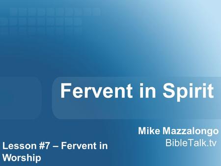 Fervent in Spirit Mike Mazzalongo BibleTalk.tv Lesson #7 – Fervent in Worship.