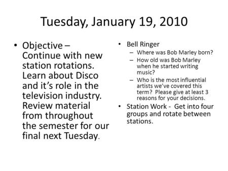 Tuesday, January 19, 2010 Objective – Continue with new station rotations. Learn about Disco and it’s role in the television industry. Review material.