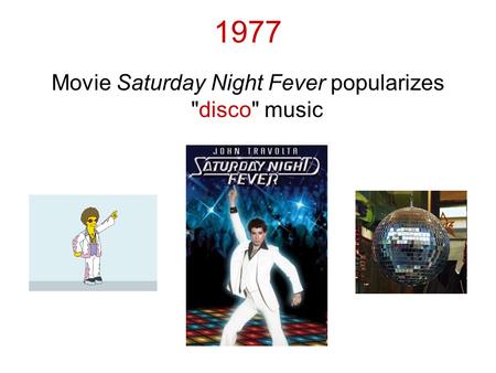 1977 Movie Saturday Night Fever popularizes disco music.