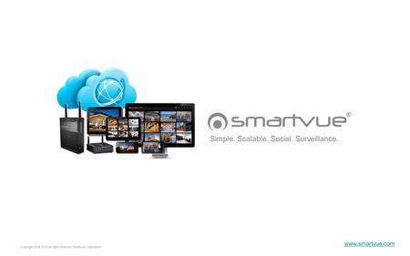 Copyright 2006-2012 all rights reserved Smartvue Corporation Simple. Scalable. Social. Surveillance. www.smartvue.com.