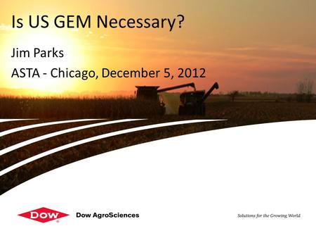 DOW RESTRICTED - For internal use only Jim Parks ASTA - Chicago, December 5, 2012 Is US GEM Necessary?