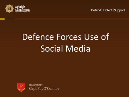 PRESENTED BY Capt Pat O’Connor Defence Forces Use of Social Media.
