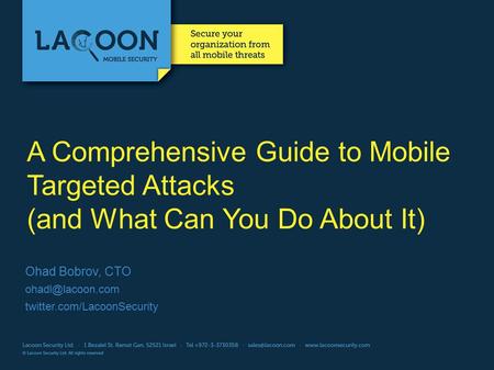 A Comprehensive Guide to Mobile Targeted Attacks (and What Can You Do About It) Ohad Bobrov, CTO twitter.com/LacoonSecurity.