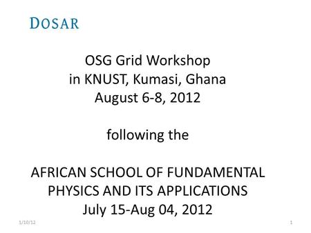 OSG Grid Workshop in KNUST, Kumasi, Ghana August 6-8, 2012 following the AFRICAN SCHOOL OF FUNDAMENTAL PHYSICS AND ITS APPLICATIONS July 15-Aug 04, 2012.