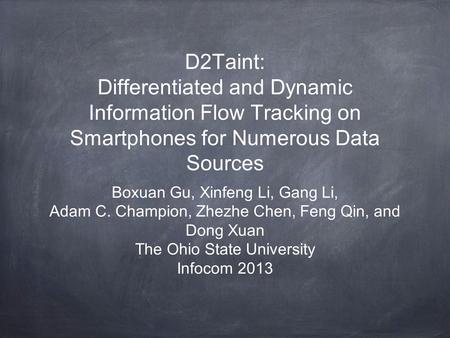 D2Taint: Differentiated and Dynamic Information Flow Tracking on Smartphones for Numerous Data Sources Boxuan Gu, Xinfeng Li, Gang Li, Adam C. Champion,