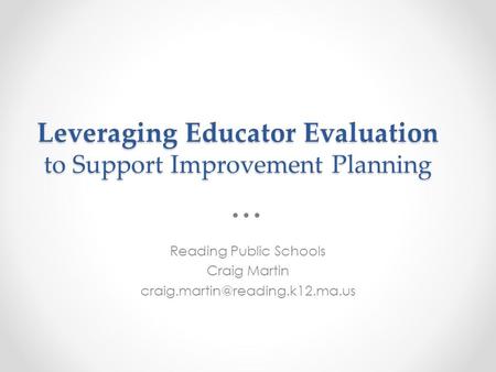 Leveraging Educator Evaluation to Support Improvement Planning Reading Public Schools Craig Martin