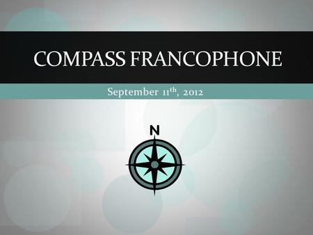 September 11 th, 2012 COMPASS FRANCOPHONE. COMPASS francophone members COMPASS francophone Community agencies French school boards.